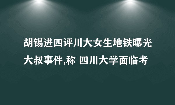 胡锡进四评川大女生地铁曝光大叔事件,称 四川大学面临考