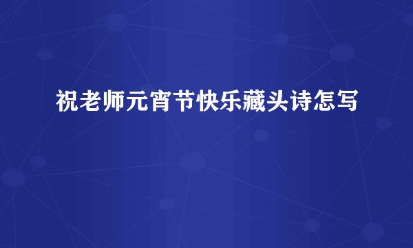 祝老师元宵节快乐藏头诗怎写