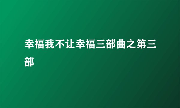 幸福我不让幸福三部曲之第三部