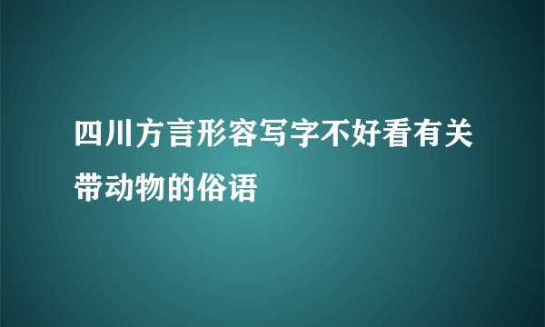 四川方言形容写字不好看有关带动物的俗语