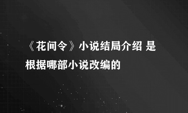 《花间令》小说结局介绍 是根据哪部小说改编的