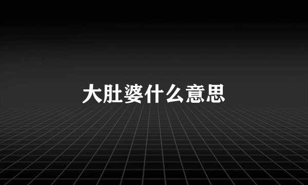 大肚婆什么意思