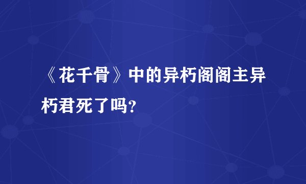 《花千骨》中的异朽阁阁主异朽君死了吗？