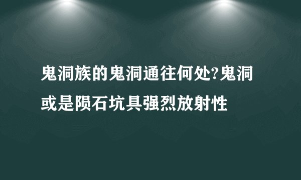 鬼洞族的鬼洞通往何处?鬼洞或是陨石坑具强烈放射性