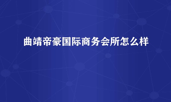 曲靖帝豪国际商务会所怎么样