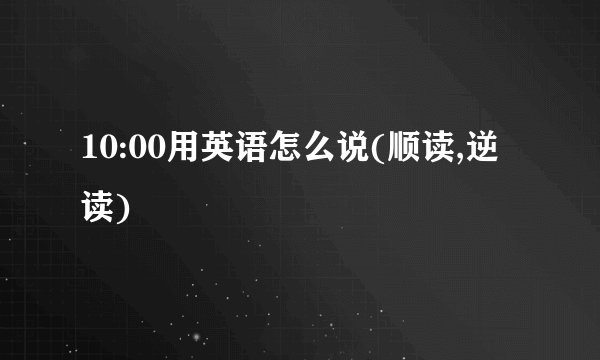 10:00用英语怎么说(顺读,逆读)