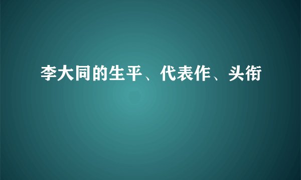 李大同的生平、代表作、头衔