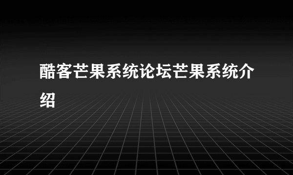 酷客芒果系统论坛芒果系统介绍