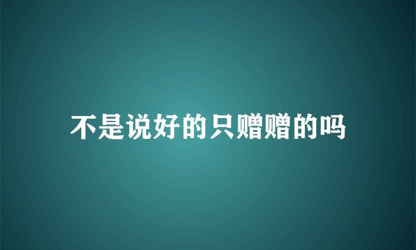 不是说好的只赠赠的吗
