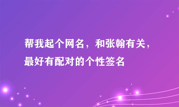 帮我起个网名,和张翰有关,最好有配对的个性签名