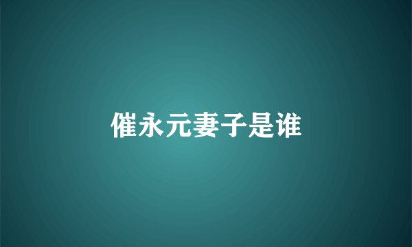 催永元妻子是谁