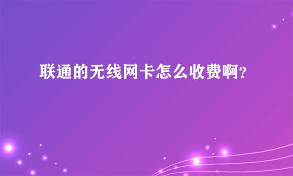 联通的无线网卡怎么收费啊？