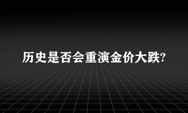 历史是否会重演金价大跌?