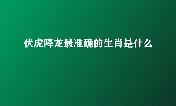 伏虎降龙最准确的生肖是什么