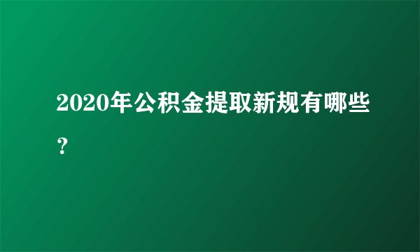 2020年公积金提取新规有哪些？