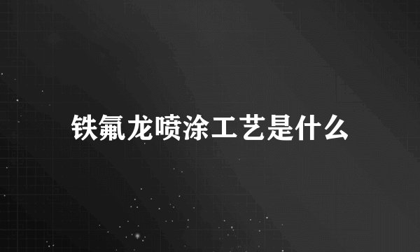 铁氟龙喷涂工艺是什么