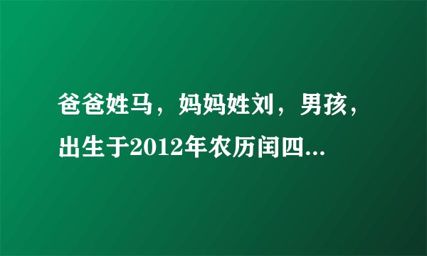 爸爸姓马，妈妈姓刘，男孩，出生于2012年农历闰四月十七日上午九点五十五分！起个什么名字好呢？