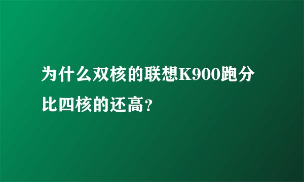 为什么双核的联想K900跑分比四核的还高？