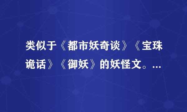 类似于《都市妖奇谈》《宝珠诡话》《御妖》的妖怪文。现代的，主角是女的。谢了。