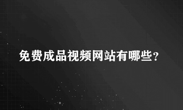 免费成品视频网站有哪些？