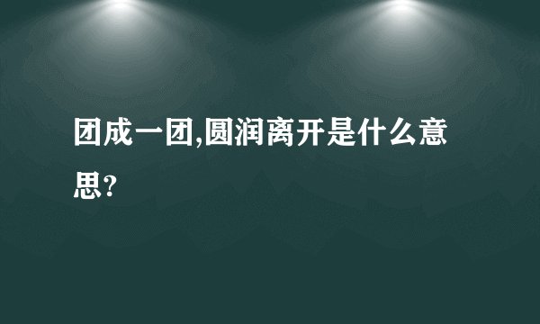 团成一团,圆润离开是什么意思?