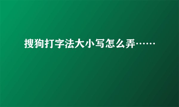 搜狗打字法大小写怎么弄……