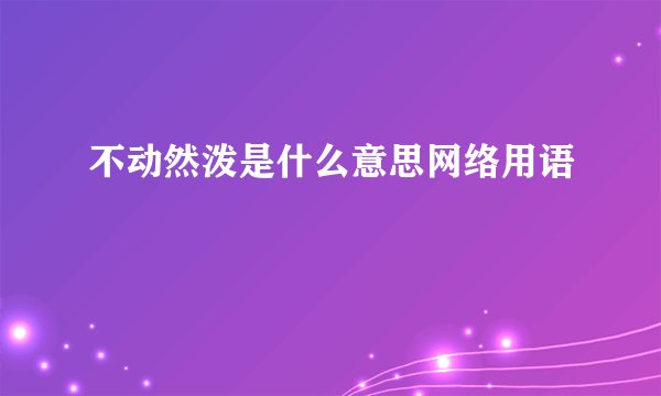 不动然泼是什么意思网络用语