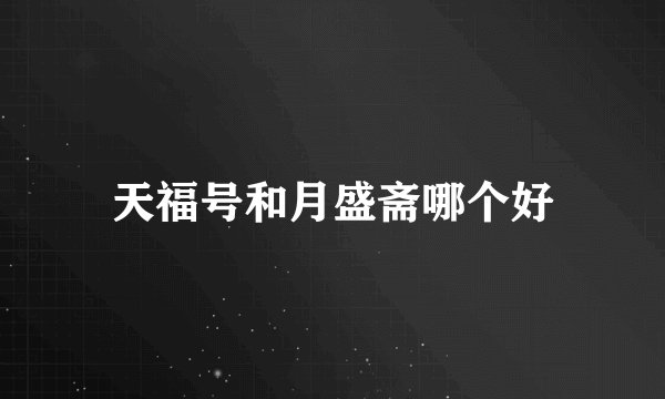天福号和月盛斋哪个好