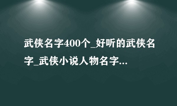 武侠名字400个_好听的武侠名字_武侠小说人物名字_江湖名字霸气名字大全
