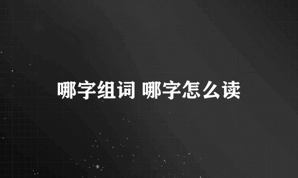 哪字组词 哪字怎么读
