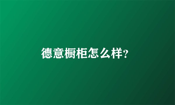 德意橱柜怎么样？