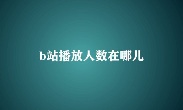 b站播放人数在哪儿