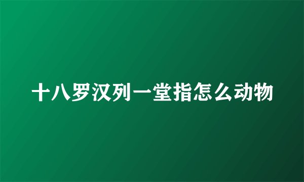 十八罗汉列一堂指怎么动物