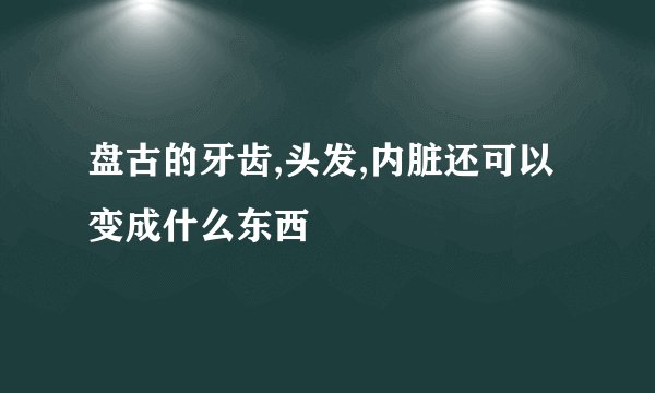 盘古的牙齿,头发,内脏还可以变成什么东西