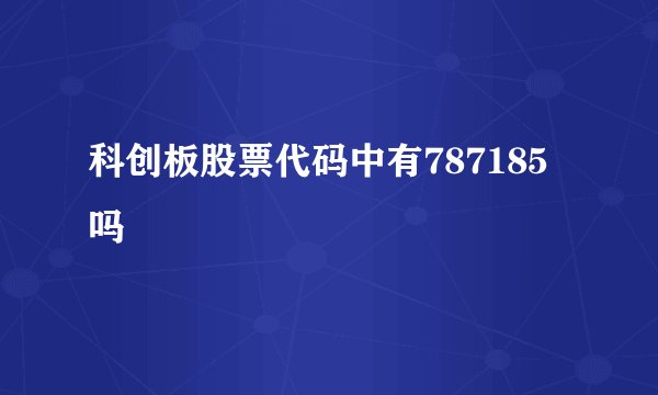 科创板股票代码中有787185吗