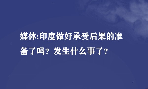 媒体:印度做好承受后果的准备了吗？发生什么事了？