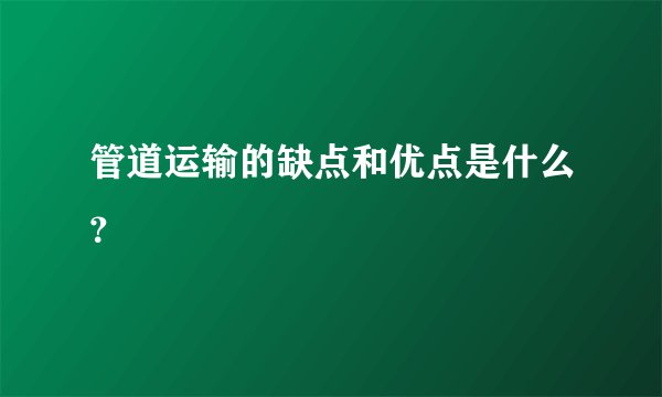 管道运输的缺点和优点是什么？