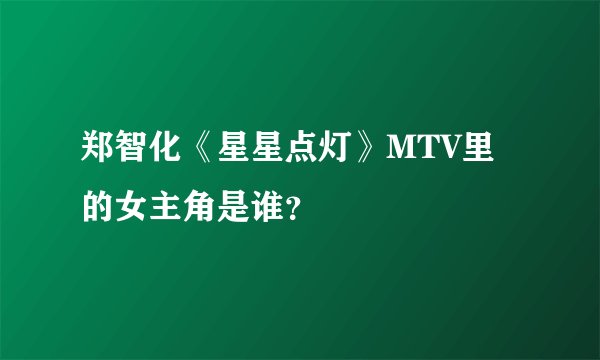 郑智化《星星点灯》MTV里的女主角是谁？