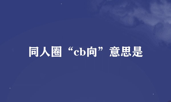 同人圈“cb向”意思是