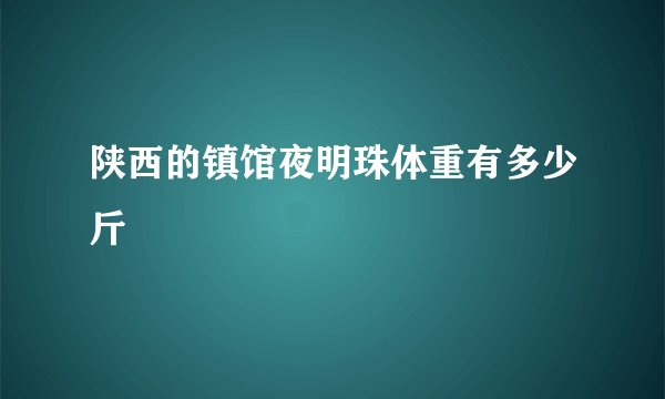 陕西的镇馆夜明珠体重有多少斤