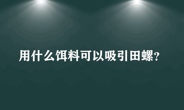 用什么饵料可以吸引田螺？