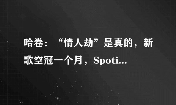 哈卷：“情人劫”是真的，新歌空冠一个月，Spotify破纪录也是...