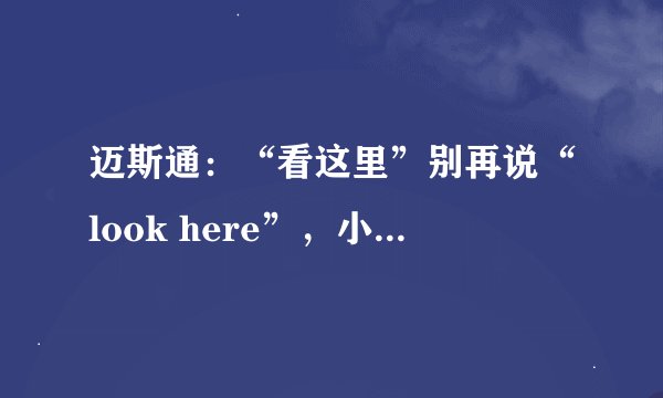 迈斯通：“看这里”别再说“look here”，小心得罪人！