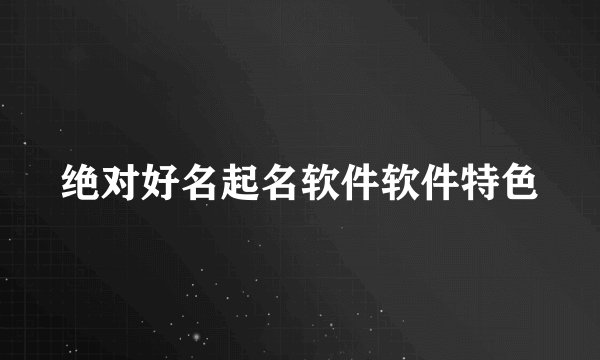 绝对好名起名软件软件特色