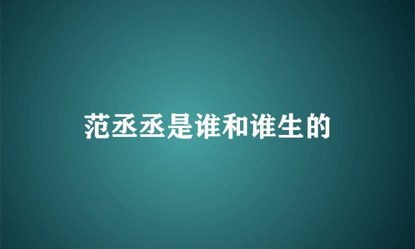 范丞丞是谁和谁生的