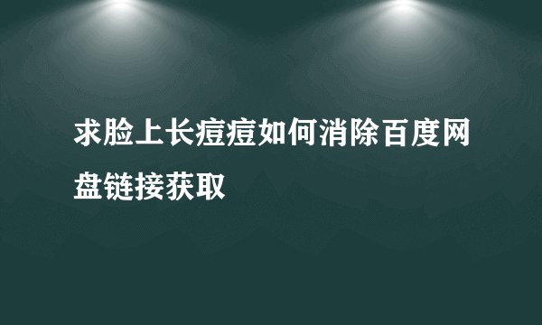 求脸上长痘痘如何消除百度网盘链接获取