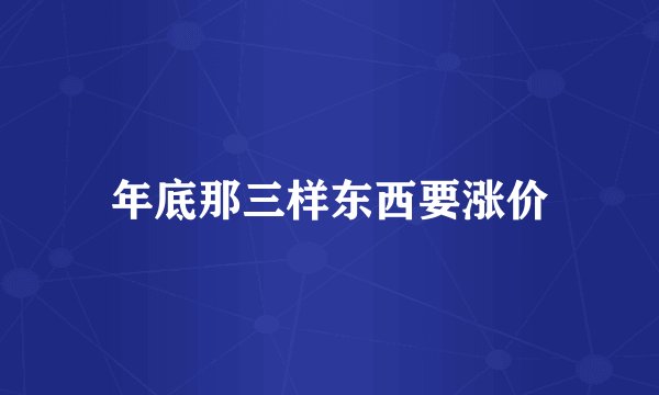 年底那三样东西要涨价