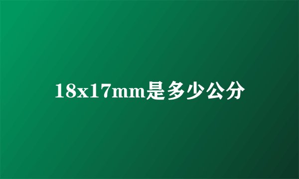 18x17mm是多少公分