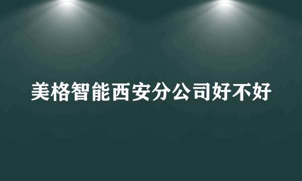 美格智能西安分公司好不好