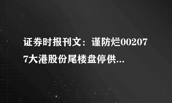 证券时报刊文：谨防烂002077大港股份尾楼盘停供风险扩散